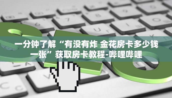 一分钟了解“有没有炸 金花房卡多少钱一张”获取房卡教程-哔哩哔哩