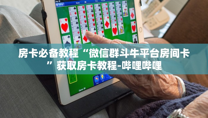 房卡必备教程“微信群斗牛平台房间卡”获取房卡教程-哔哩哔哩