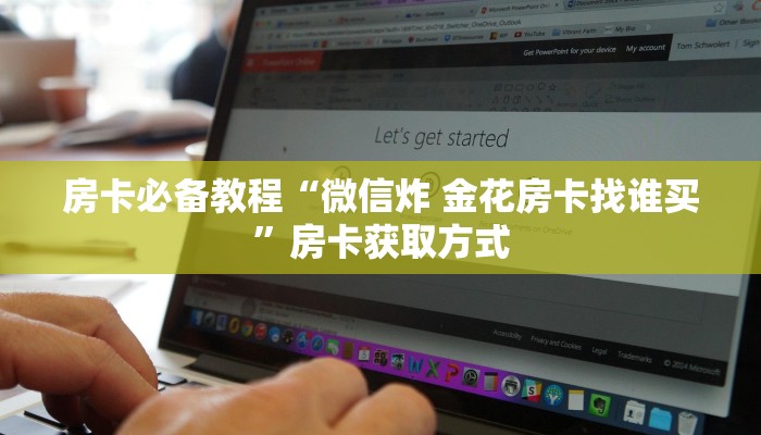 房卡必备教程“微信炸 金花房卡找谁买”房卡获取方式