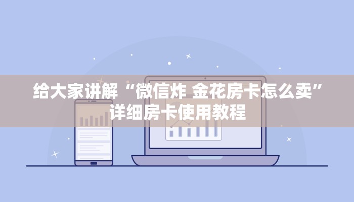 给大家讲解“微信炸 金花房卡怎么卖”详细房卡使用教程