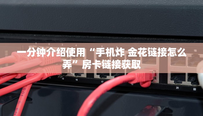 一分钟介绍使用“手机炸 金花链接怎么弄”房卡链接获取