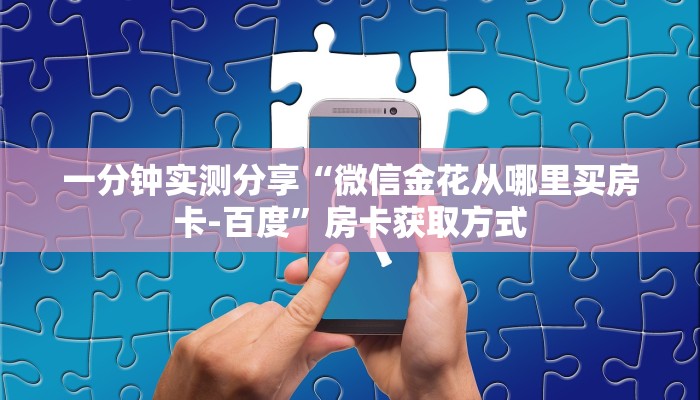 一分钟实测分享“微信金花从哪里买房卡-百度”房卡获取方式