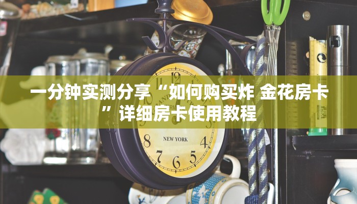 一分钟实测分享“如何购买炸 金花房卡”详细房卡使用教程