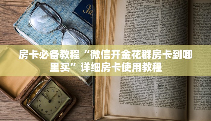 房卡必备教程“微信开金花群房卡到哪里买”详细房卡使用教程
