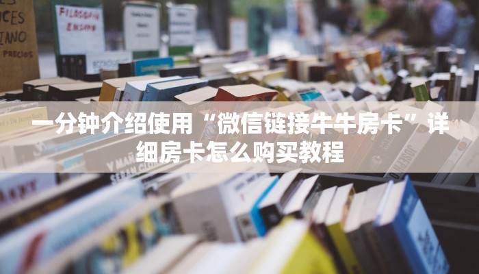 一分钟介绍使用“微信链接牛牛房卡”详细房卡怎么购买教程