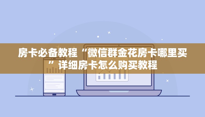 房卡必备教程“微信群金花房卡哪里买”详细房卡怎么购买教程