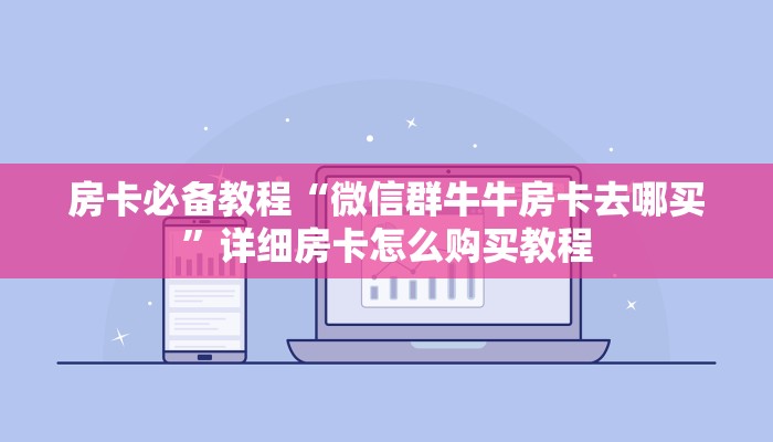 房卡必备教程“微信群牛牛房卡去哪买”详细房卡怎么购买教程