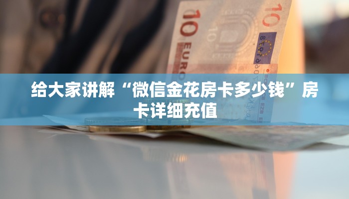 给大家讲解“微信金花房卡多少钱”房卡详细充值