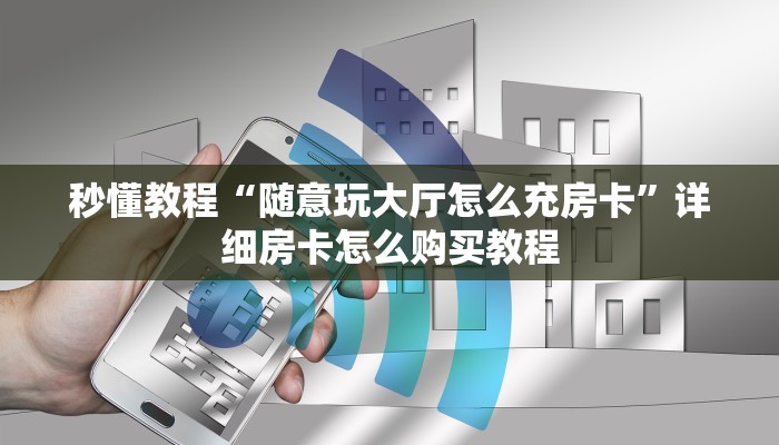秒懂教程“随意玩大厅怎么充房卡”详细房卡怎么购买教程