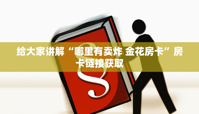 给大家讲解“哪里有卖炸 金花房卡”房卡链接获取