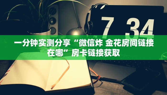 一分钟实测分享“微信炸 金花房间链接在哪”房卡链接获取