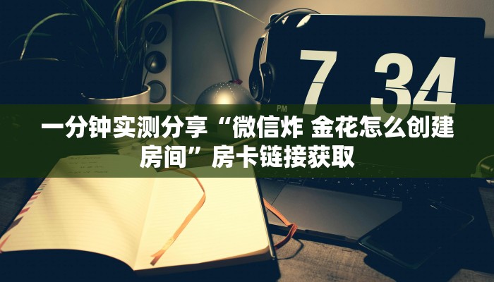 一分钟实测分享“微信炸 金花怎么创建房间”房卡链接获取