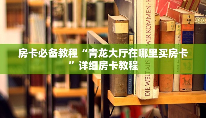 房卡必备教程“青龙大厅在哪里买房卡”详细房卡教程