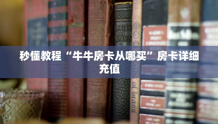 秒懂教程“牛牛房卡从哪买”房卡详细充值
