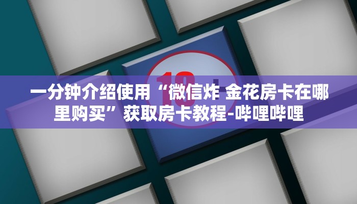 一分钟介绍使用“微信炸 金花房卡在哪里购买”获取房卡教程-哔哩哔哩