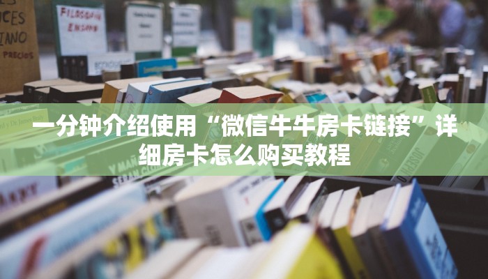 一分钟介绍使用“微信牛牛房卡链接”详细房卡怎么购买教程