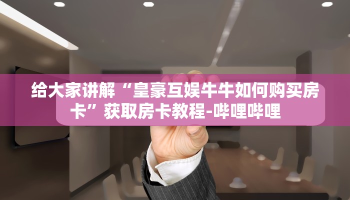 给大家讲解“皇豪互娱牛牛如何购买房卡”获取房卡教程-哔哩哔哩