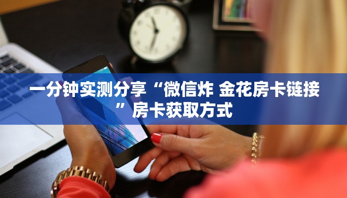一分钟实测分享“微信炸 金花房卡链接”房卡获取方式