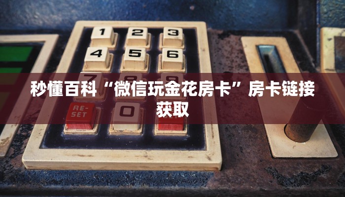 秒懂百科“微信玩金花房卡”房卡链接获取