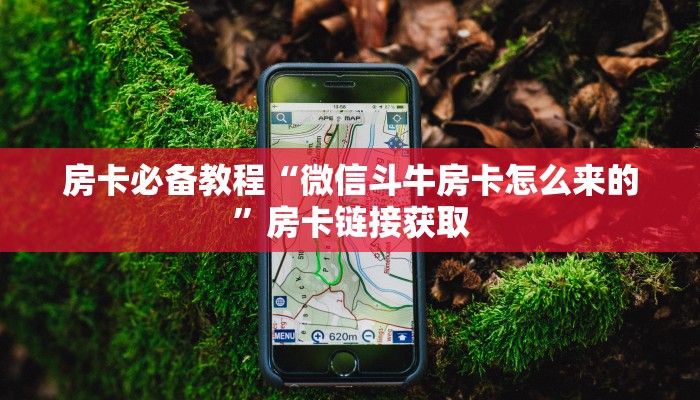 房卡必备教程“微信斗牛房卡怎么来的”房卡链接获取