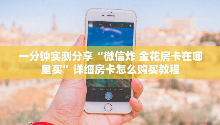 一分钟实测分享“微信炸 金花房卡在哪里买”详细房卡怎么购买教程