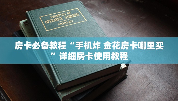 房卡必备教程“手机炸 金花房卡哪里买”详细房卡使用教程