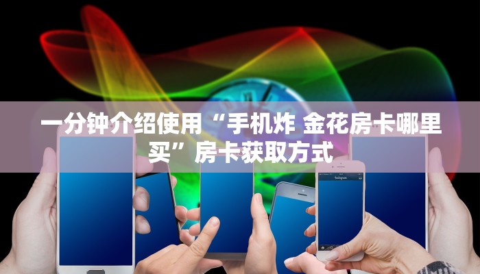 一分钟介绍使用“手机炸 金花房卡哪里买”房卡获取方式