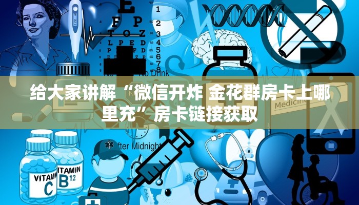 给大家讲解“微信开炸 金花群房卡上哪里充”房卡链接获取