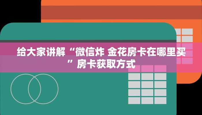 给大家讲解“微信炸 金花房卡在哪里买”房卡获取方式
