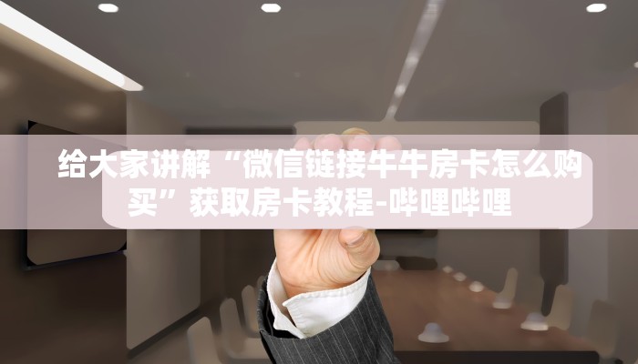 给大家讲解“微信链接牛牛房卡怎么购买”获取房卡教程-哔哩哔哩
