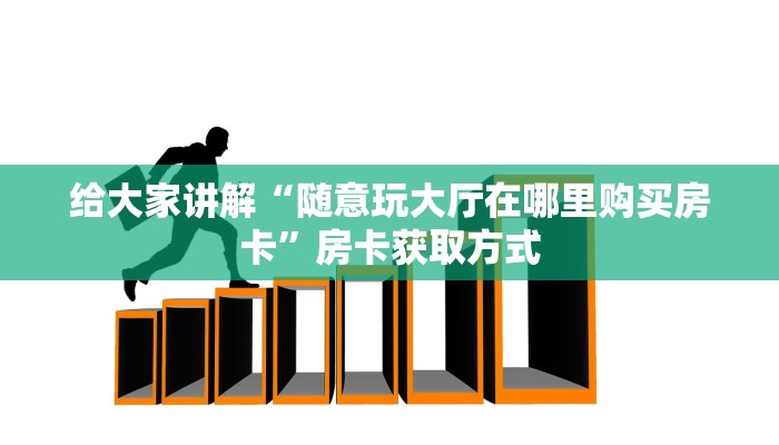 给大家讲解“随意玩大厅在哪里购买房卡”房卡获取方式
