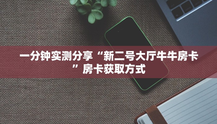 一分钟实测分享“新二号大厅牛牛房卡”房卡获取方式