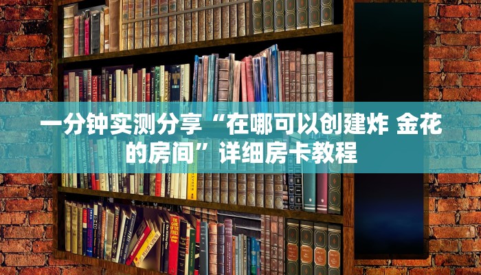 一分钟实测分享“在哪可以创建炸 金花的房间”详细房卡教程