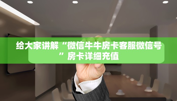 给大家讲解“微信牛牛房卡客服微信号”房卡详细充值
