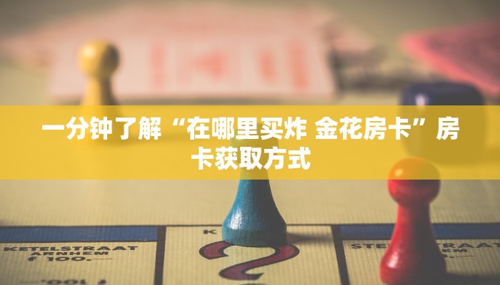 一分钟了解“在哪里买炸 金花房卡”房卡获取方式