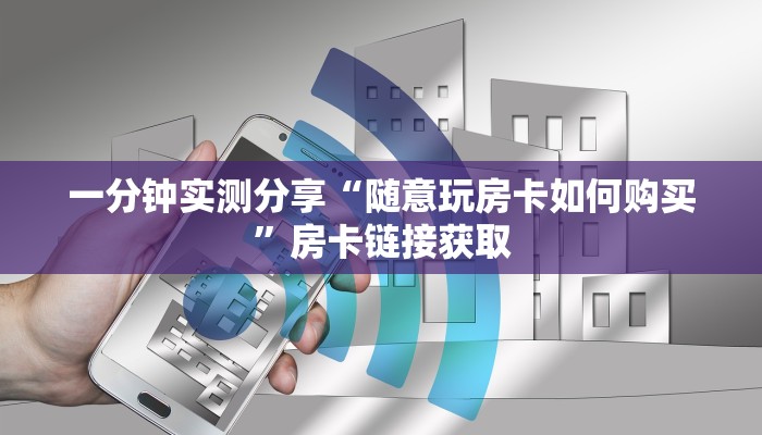 一分钟实测分享“随意玩房卡如何购买”房卡链接获取