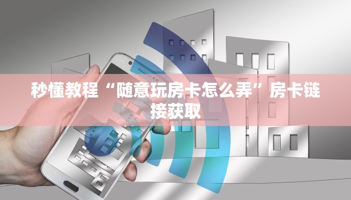 秒懂教程“随意玩房卡怎么弄”房卡链接获取