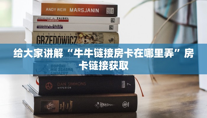 给大家讲解“牛牛链接房卡在哪里弄”房卡链接获取
