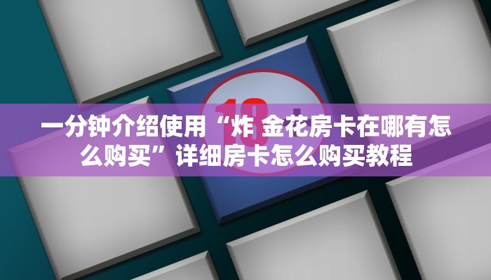 一分钟介绍使用“炸 金花房卡在哪有怎么购买”详细房卡怎么购买教程