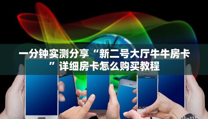 一分钟实测分享“新二号大厅牛牛房卡”详细房卡怎么购买教程