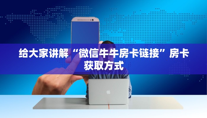 给大家讲解“微信牛牛房卡链接”房卡获取方式