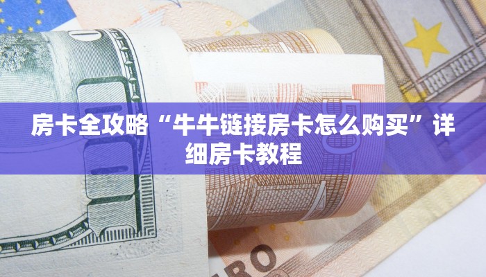房卡全攻略“牛牛链接房卡怎么购买”详细房卡教程