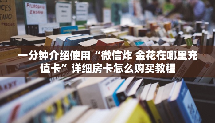 一分钟介绍使用“微信炸 金花在哪里充值卡”详细房卡怎么购买教程