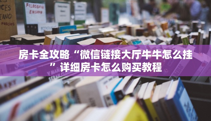 房卡全攻略“微信链接大厅牛牛怎么挂”详细房卡怎么购买教程