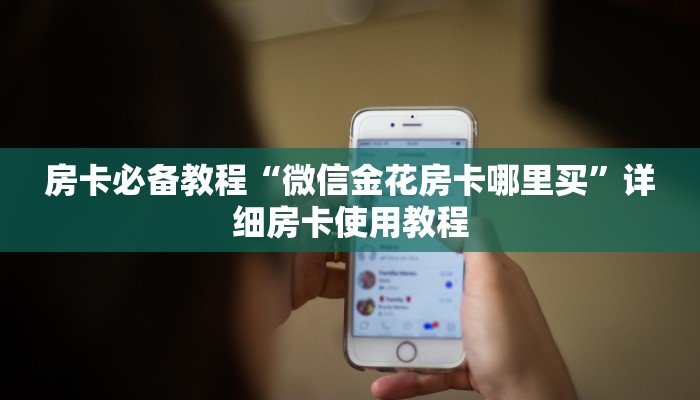 房卡必备教程“微信金花房卡哪里买”详细房卡使用教程