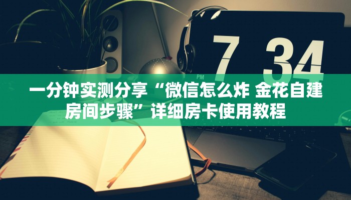 一分钟实测分享“微信怎么炸 金花自建房间步骤”详细房卡使用教程
