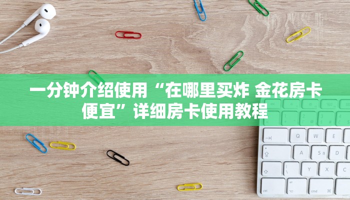 一分钟介绍使用“在哪里买炸 金花房卡便宜”详细房卡使用教程