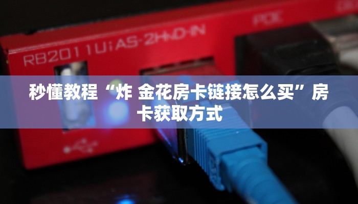 秒懂教程“炸 金花房卡链接怎么买”房卡获取方式