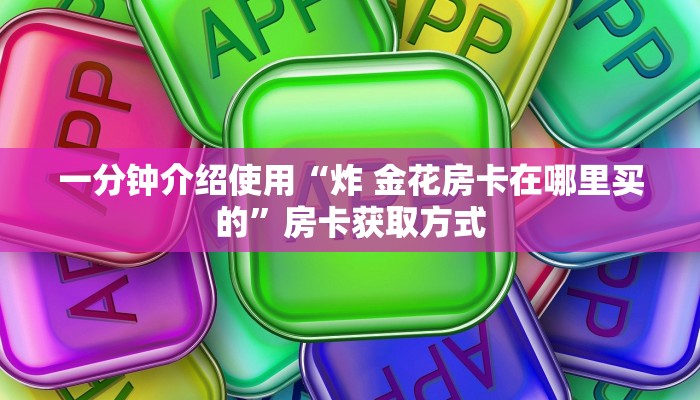 一分钟介绍使用“炸 金花房卡在哪里买的”房卡获取方式