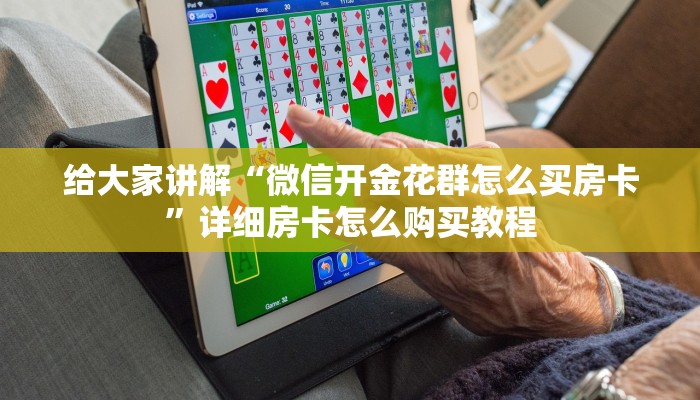 给大家讲解“微信开金花群怎么买房卡”详细房卡怎么购买教程